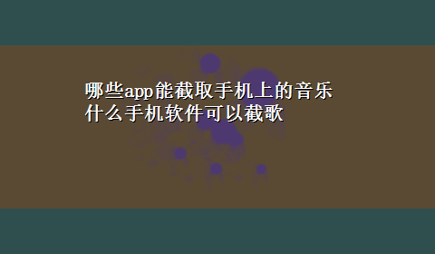 哪些app能截取手机上的音乐 什么手机软件可以截歌