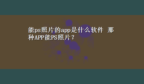 能ps照片的app是什么软件 那种APP能PS照片？