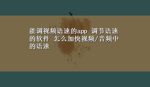 能调视频语速的app 调节语速的软件 怎么加快视频/音频中的语速