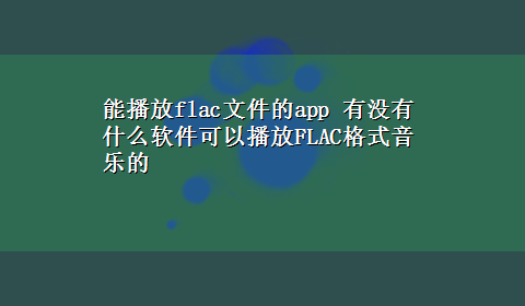 能播放flac文件的app 有没有什么软件可以播放FLAC格式音乐的