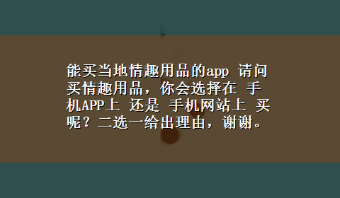 能买当地情趣用品的app 请问买情趣用品，你会选择在 手机APP上 还是 手机网站上 买呢？二选一给出理由，谢谢。