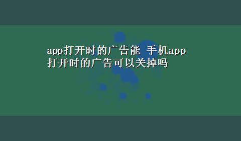 app打开时的广告能 手机app打开时的广告可以关掉吗