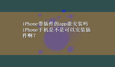 iPhone带插件的app能安装吗 iPhone手机是不是可以安装插件啊？