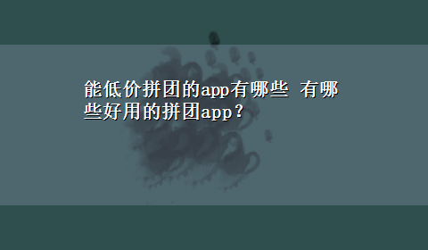 能低价拼团的app有哪些 有哪些好用的拼团app？