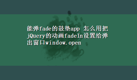 能弹fade的鼓垫app 怎么用把jQuery的动画fadeIn设置给弹出窗口window.open