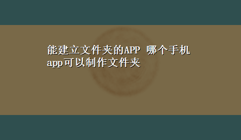 能建立文件夹的APP 哪个手机app可以制作文件夹