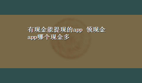 有现金能提现的app 领现金app哪个现金多