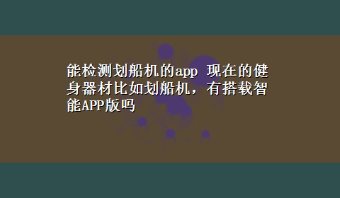 能检测划船机的app 现在的健身器材比如划船机，有搭载智能APP版吗