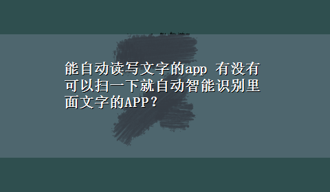 能自动读写文字的app 有没有可以扫一下就自动智能识别里面文字的APP？