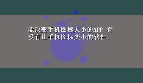 能改变手机图标大小的APP 有没有让手机图标变小的软件!