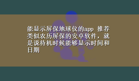 能显示屏保地球仪的app 推荐类似农历屏保的安卓软件，就是说待机时候能够显示时间和日期