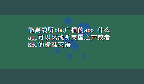 能离线听bbc广播的app 什么app可以离线听美国之声或者BBC的标准英语