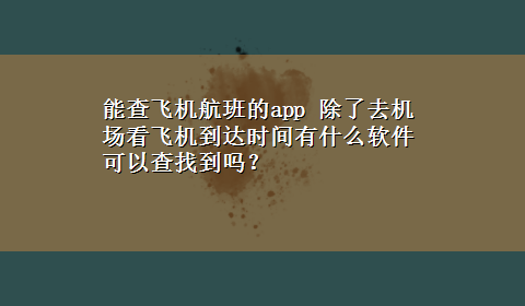 能查飞机航班的app 除了去机场看飞机到达时间有什么软件可以查找到吗？