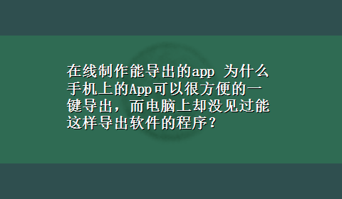 在线制作能导出的app 为什么手机上的App可以很方便的一键导出，而电脑上却没见过能这样导出软件的程序？