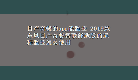 日产奇骏的app能监控 2019款东风日产奇骏智联舒适版的远程监控怎么使用