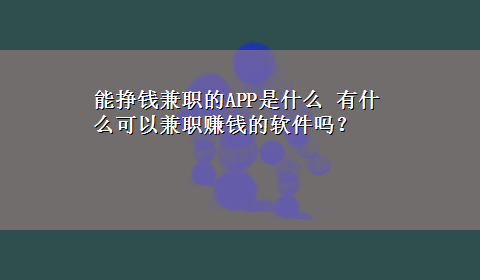 能挣钱兼职的APP是什么 有什么可以兼职赚钱的软件吗？