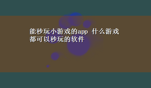 能秒玩小游戏的app 什么游戏都可以秒玩的软件