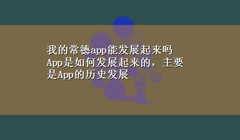 我的常德app能发展起来吗 App是如何发展起来的，主要是App的历史发展