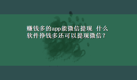 赚钱多的app能微信提现 什么软件挣钱多还可以提现微信？