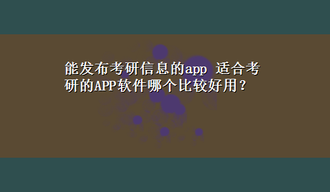 能发布考研信息的app 适合考研的APP软件哪个比较好用？