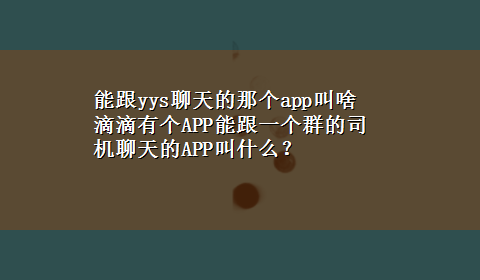 能跟yys聊天的那个app叫啥 滴滴有个APP能跟一个群的司机聊天的APP叫什么？