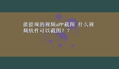 能提现的视频aPP截图 什么视频软件可以截图？？