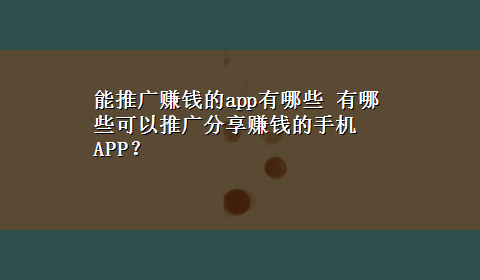 能推广赚钱的app有哪些 有哪些可以推广分享赚钱的手机APP？