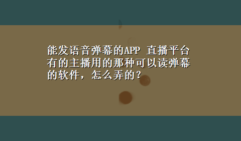 能发语音弹幕的APP 直播平台有的主播用的那种可以读弹幕的软件，怎么弄的？