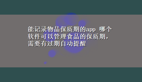 能记录物品保质期的app 哪个软件可以管理食品的保质期，需要有过期自动提醒