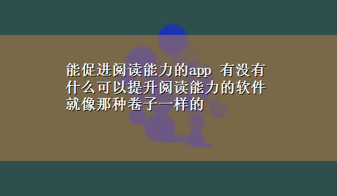 能促进阅读能力的app 有没有什么可以提升阅读能力的软件就像那种卷子一样的