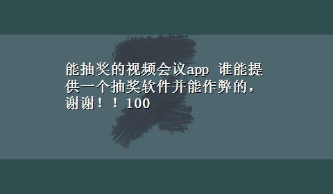 能抽奖的视频会议app 谁能提供一个抽奖软件并能作弊的，谢谢！！100