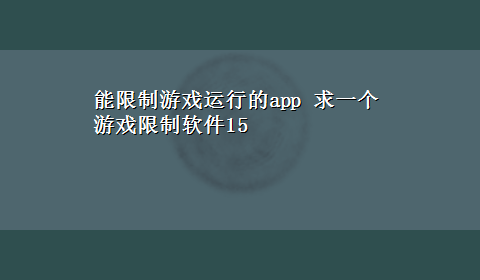 能限制游戏运行的app 求一个游戏限制软件15