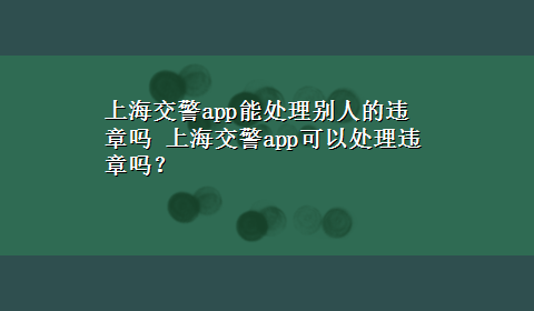 上海交警app能处理别人的违章吗 上海交警app可以处理违章吗？