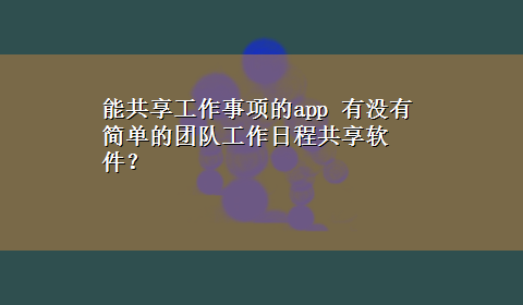 能共享工作事项的app 有没有简单的团队工作日程共享软件？