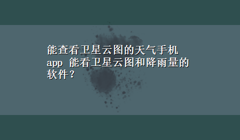 能查看卫星云图的天气手机app 能看卫星云图和降雨量的软件？