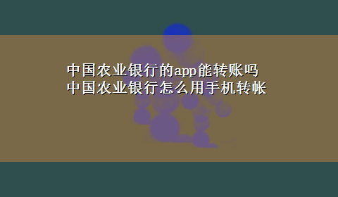 中国农业银行的app能转账吗 中国农业银行怎么用手机转帐