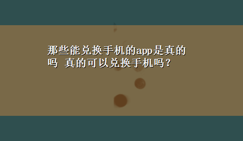 那些能兑换手机的app是真的吗 真的可以兑换手机吗？