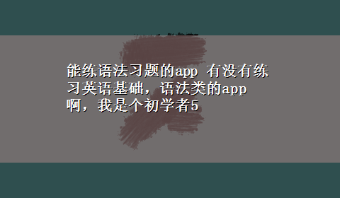 能练语法习题的app 有没有练习英语基础，语法类的app啊，我是个初学者5