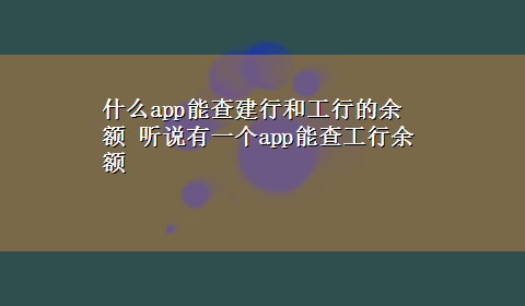 什么app能查建行和工行的余额 听说有一个app能查工行余额