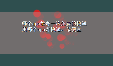 哪个app能寄一次免费的快递 用哪个app寄快递，最便宜