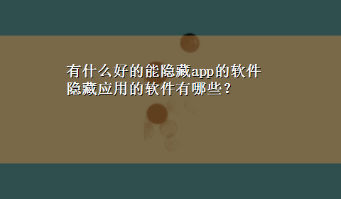 有什么好的能隐藏app的软件 隐藏应用的软件有哪些？