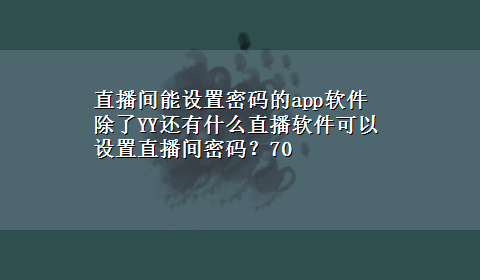 直播间能设置密码的app软件 除了YY还有什么直播软件可以设置直播间密码？70