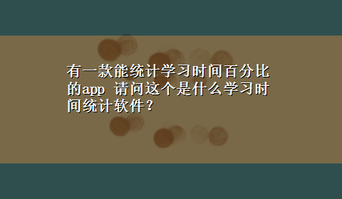 有一款能统计学习时间百分比的app 请问这个是什么学习时间统计软件？