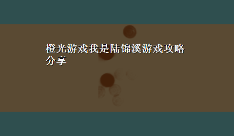 橙光游戏我是陆锦溪游戏攻略分享