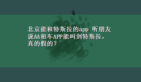 北京能租特斯拉的app 听朋友说AA租车APP能叫到特斯拉，真的假的？