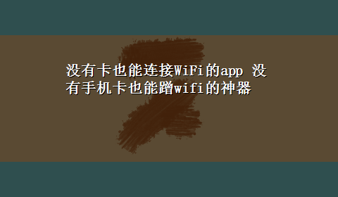 没有卡也能连接WiFi的app 没有手机卡也能蹭wifi的神器