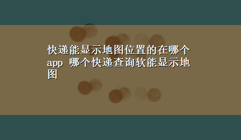 快递能显示地图位置的在哪个app 哪个快递查询软能显示地图