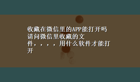 收藏在微信里的APP能打开吗 请问微信里收藏的文件，，，，用什么软件才能打开