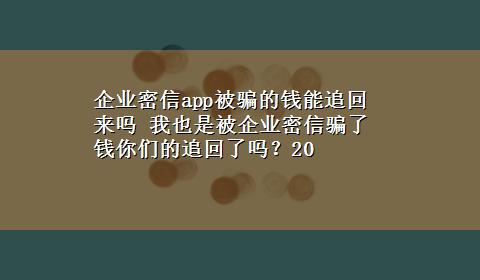 企业密信app被骗的钱能追回来吗 我也是被企业密信骗了钱你们的追回了吗？20