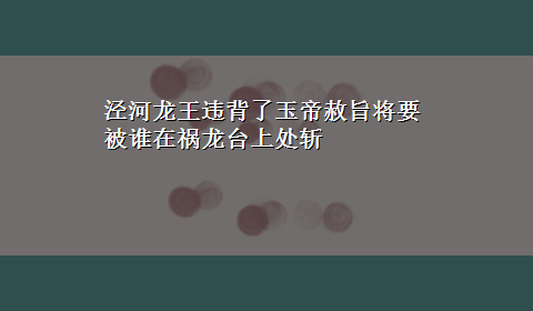 泾河龙王违背了玉帝赦旨将要被谁在祸龙台上处斩